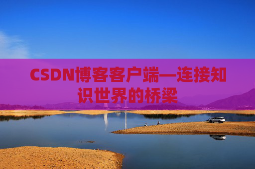 CSDN博客客户端—连接知识世界的桥梁